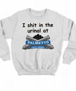 I Shit In The Urinal At Palmetto State Armory T Shirt 4