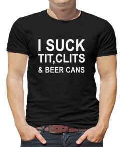 I Suck Tit Clits Beer Cans T-shirt I Suck Tit Clits Beer Cans T-shirt