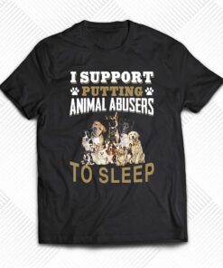 I Support Putting Animal Abusers To Sleep T-shirt I Support Putting Animal Abusers To Sleep T-shirt