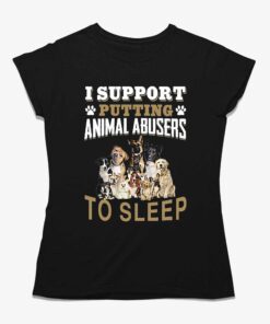 I Support Putting Animal Abusers To Sleep T-shirt I Support Putting Animal Abusers To Sleep T-shirt