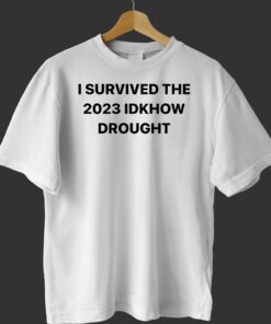 I Survived The 2023 Idknow Drought Shirt I Survived The 2023 Idknow Drought Shirt