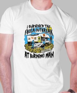 I Survived The Ebola Outbreak At Burning Man Shirt I Survived The Ebola Outbreak At Burning Man Shirt