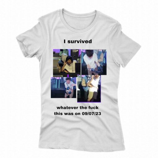 I Survived Whatever The Fuck This Was On 9-7-23 T-shirt