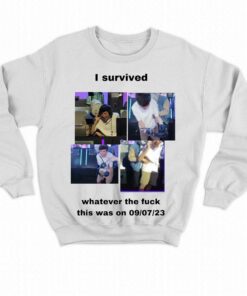 I Survived Whatever The Fuck This Was On 9 7 23 T shirt 4