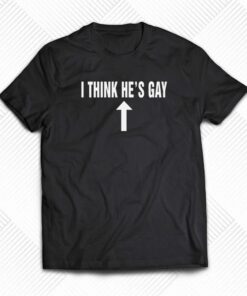 I Think He’s Gay T-shirt I Think He’s Gay T-shirt