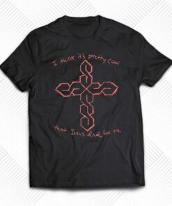 I Think It’s Pretty Cool That Jesus Died For Me T-shirt I Think It’s Pretty Cool That Jesus Died For Me T-shirt
