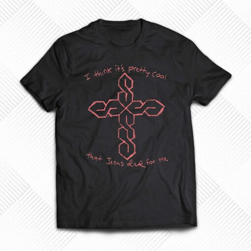 I Think It’s Pretty Cool That Jesus Died For Me T-shirt