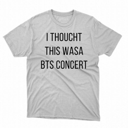 I Thoucht This Wasa Bts Concert Shirt