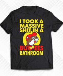 I Took A Massive Shit In A Buc Ees Bathroom Shirt I Took A Massive Shit In A Buc Ees Bathroom Shirt