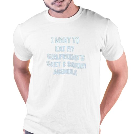 I Want To Eat My Girlfriend’s Sweet Savory Asshole T-shirt