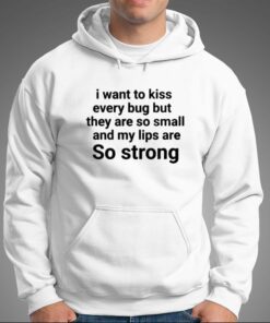 I Want To Kiss Every Bug But They Are So Small And My Lips Are So Strong T-shirt 2 I Want To Kiss Every Bug But They Are So Small And My Lips Are So Strong T shirt 3