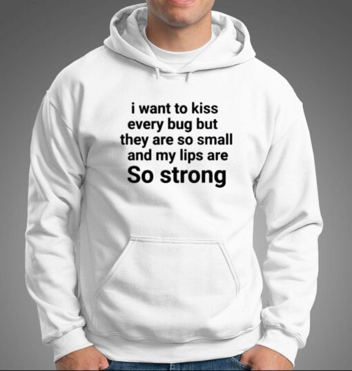 I Want To Kiss Every Bug But They Are So Small And My Lips Are So Strong T-shirt