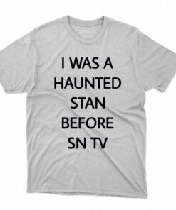 I Was A Haunted Stan Before Sn Tv Shirt I Was A Haunted Stan Before Sn Tv Shirt