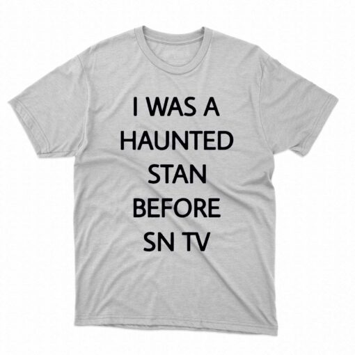 I Was A Haunted Stan Before Sn Tv Shirt