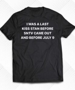 I Was A Last Kiss Stan Before Sntv Came Out And Before July 9 Shirt I Was A Last Kiss Stan Before Sntv Came Out And Before July 9 Shirt