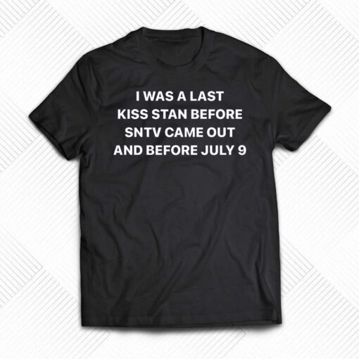 I Was A Last Kiss Stan Before Sntv Came Out And Before July 9 Shirt