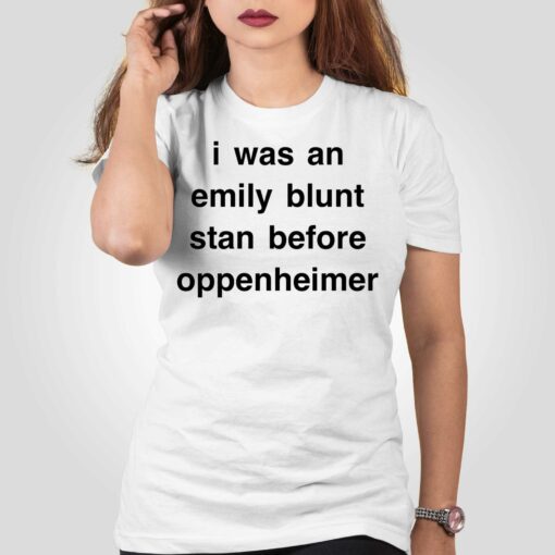 I Was An Emily Blunt Stan Before Oppenheimer Shirt