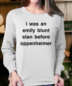 I Was An Emily Blunt Stan Before Oppenheimer Shirt 3 I Was An Emily Blunt Stan Before Oppenheimer Shirt 4