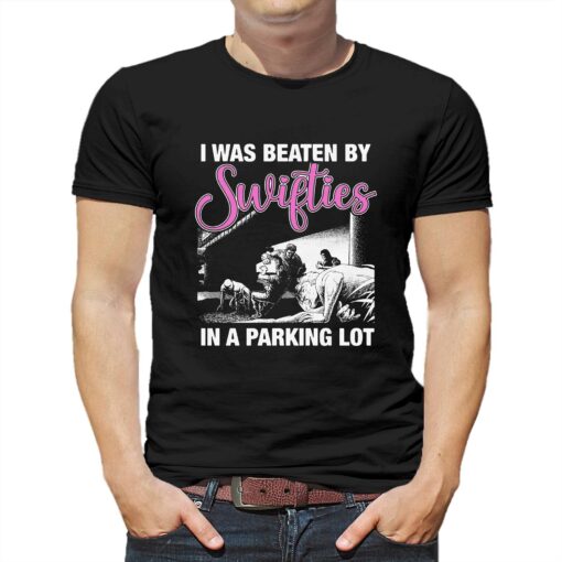 I Was Beaten By Swifties In A Parking Lot Shirt