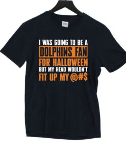 I Was Going To Be A Dolphins Fan For Halloween But My Head Wouldnt Fit Up My T-shirt I Was Going To Be A Dolphins Fan For Halloween But My Head Wouldnt Fit Up My T-shirt