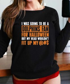I Was Going To Be A Dolphins Fan For Halloween But My Head Wouldnt Fit Up My T-shirt I Was Going To Be A Dolphins Fan For Halloween But My Head Wouldnt Fit Up My T-shirt