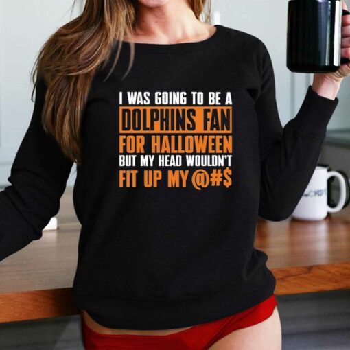 I Was Going To Be A Dolphins Fan For Halloween But My Head Wouldnt Fit Up My T-shirt