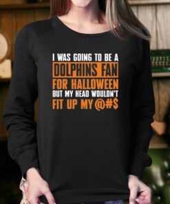 I Was Going To Be A Dolphins Fan For Halloween But My Head Wouldnt Fit Up My T-shirt 3 I Was Going To Be A Dolphins Fan For Halloween But My Head Wouldnt Fit Up My T shirt 4
