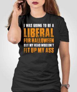 I Was Going To Be A Liberal For Halloween But My Head Wouldn’t Fit Up My Ass Shirt I Was Going To Be A Liberal For Halloween But My Head Wouldn’t Fit Up My Ass Shirt