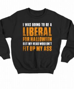 I Was Going To Be A Liberal For Halloween But My Head Wouldn't Fit Up My Ass Shirt 3 I Was Going To Be A Liberal For Halloween But My Head Wouldnt Fit Up My Ass Shirt 4
