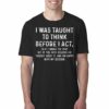 I Was Taught To Think Before I Act So If I Smack The Crap Out Of You Rest Assured I’ve Thought About It T-shirt