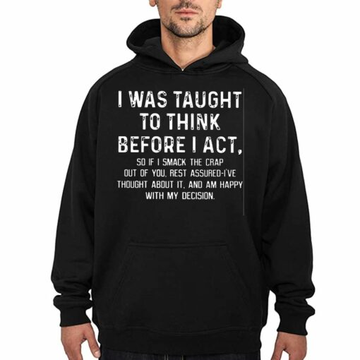 I Was Taught To Think Before I Act So If I Smack The Crap Out Of You Rest Assured I’ve Thought About It T-shirt