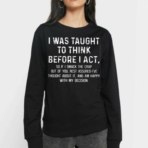 I Was Taught To Think Before I Act So If I Smack The Crap Out Of You Rest Assured I’ve Thought About It T-shirt