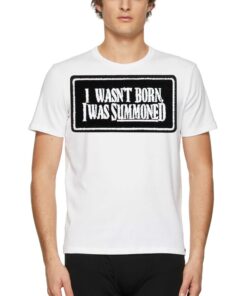 I Wasn’t Born I Was Summoned Shirt I Wasn’t Born I Was Summoned Shirt