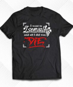 I Went To Isenvale And All I Did Was Die T-shirt I Went To Isenvale And All I Did Was Die T-shirt