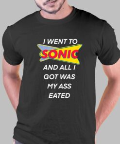 I Went To Sonic And All I Got Was My Ass Eated T-shirt I Went To Sonic And All I Got Was My Ass Eated T-shirt