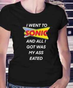 I Went To Sonic And All I Got Was My Ass Eated T-shirt I Went To Sonic And All I Got Was My Ass Eated T-shirt