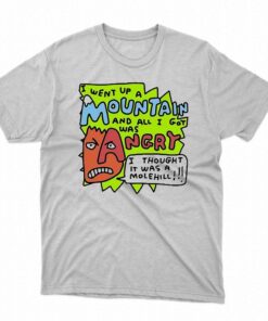 I Went Up A Mountain And All I Got Was Angry Shirt I Went Up A Mountain And All I Got Was Angry Shirt