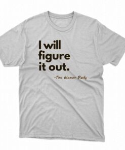 I Will Figure It Out This Woman Daily T-shirt I Will Figure It Out This Woman Daily T-shirt