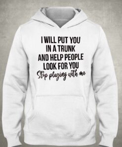 I Will Put You In A Trunk And Help People Look For You T-shirt 2 I Will Put You In A Trunk And Help People Look For You T shirt 3