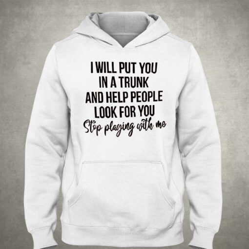 I Will Put You In A Trunk And Help People Look For You T-shirt