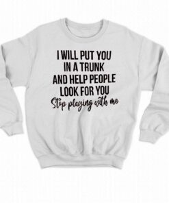 I Will Put You In A Trunk And Help People Look For You T-shirt 3 I Will Put You In A Trunk And Help People Look For You T shirt 4