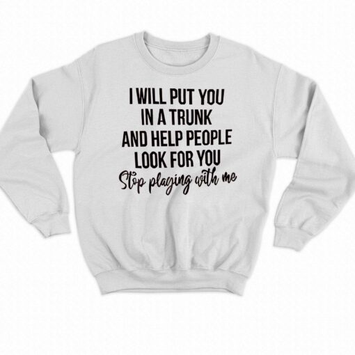 I Will Put You In A Trunk And Help People Look For You T-shirt