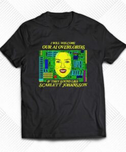 I Will Welcome Our Ai Overlords If They Sound Like Scarlett Johansson T-shirt I Will Welcome Our Ai Overlords If They Sound Like Scarlett Johansson T-shirt