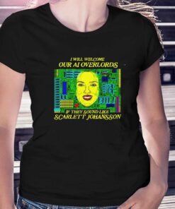 I Will Welcome Our Ai Overlords If They Sound Like Scarlett Johansson T-shirt I Will Welcome Our Ai Overlords If They Sound Like Scarlett Johansson T-shirt