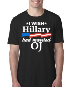 I Wish Hillary Had Married Oj Shirt I Wish Hillary Had Married Oj Shirt