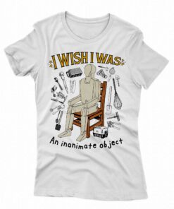 I Wish I Was An Inanimate Object Shirt