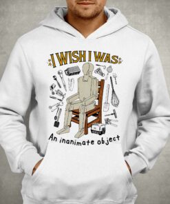 I Wish I Was An Inanimate Object Shirt 2 I Wish I Was An Inanimate Object Shirt 3