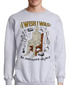 I Wish I Was An Inanimate Object Shirt 3 I Wish I Was An Inanimate Object Shirt 4
