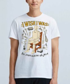 I Wish I Was An Inanimate Object T-shirt I Wish I Was An Inanimate Object T-shirt