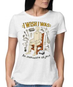 I Wish I Was An Inanimate Object T-shirt